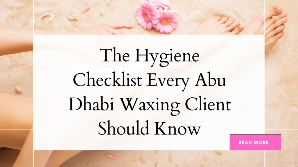 Looking For Hygienic Waxing Salons In Abu Dhabi? 5 Things To Check First 10 Hygienic Waxing Salons Abu Dhabi