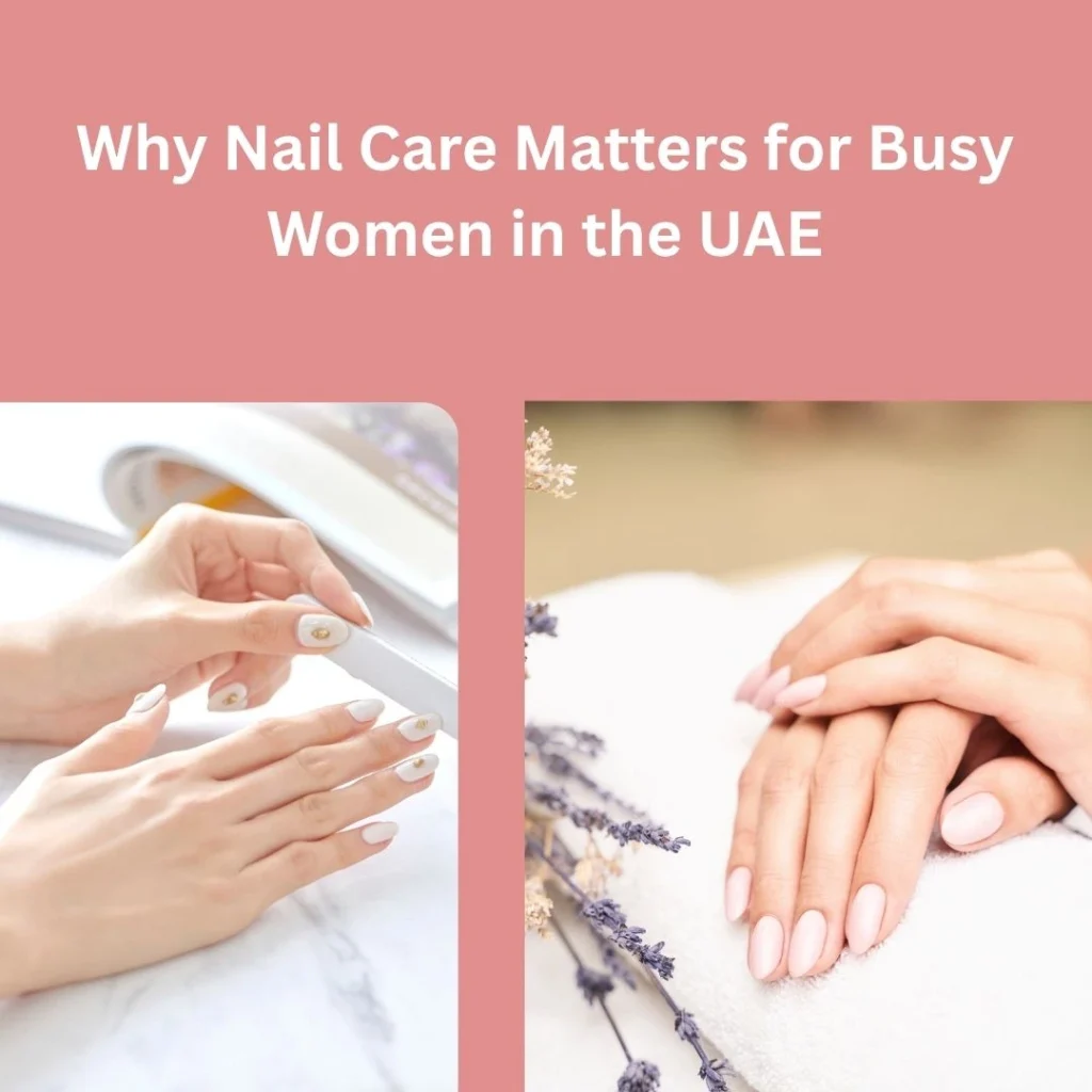 Nail Care For Working Women In Abu Dhabi: Tips That Actually Work 2 Nail Care Tips Abu Dhabi
