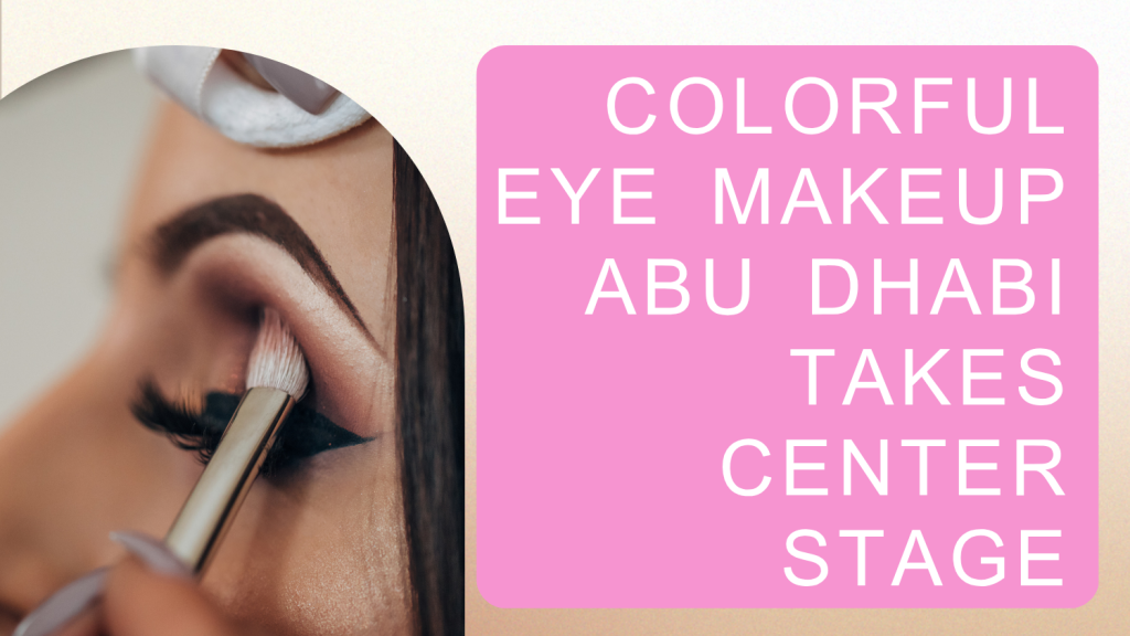 Colorful Eye Makeup Abu Dhabi Takes Center Stage