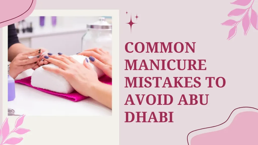 Nail Care Mistakes Abu Dhabi Women Must Avoid For Healthy, Strong Nails 2 Nail Care Mistakes Abu Dhabi