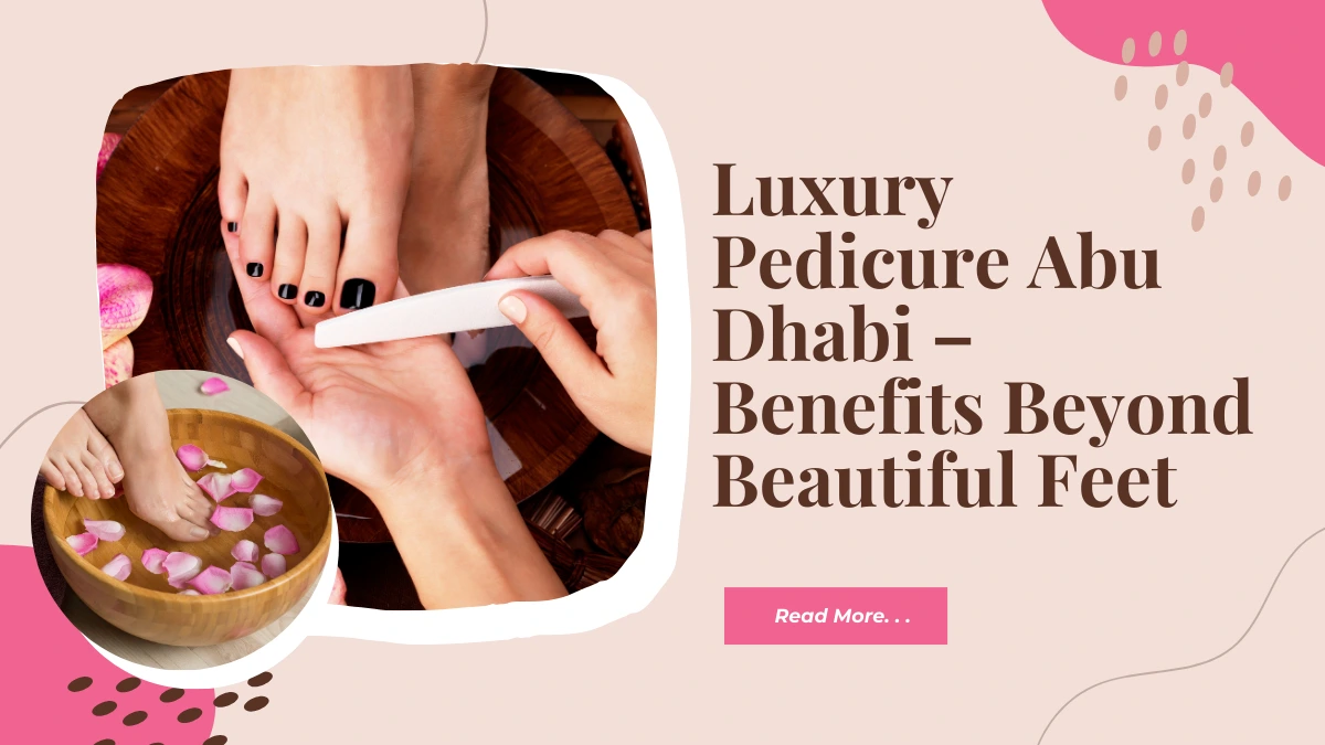 Luxury Pedicure Abu Dhabi – Benefits Beyond Beautiful Feet