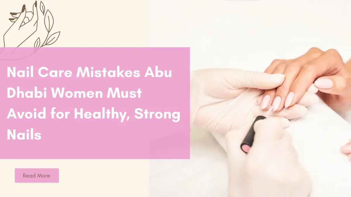 Nail Care Mistakes Abu Dhabi Women Must Avoid For Healthy, Strong Nails 1 Nail Care Mistakes Abu Dhabi
