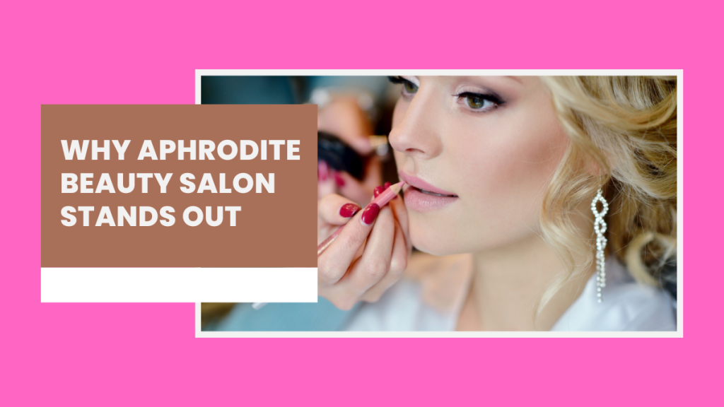 Why Aphrodite Beauty Salon Stands Out