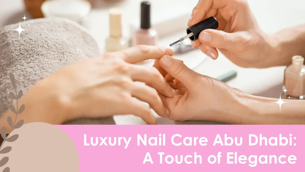 Benefits of manicure pedicure Abu Dhabi