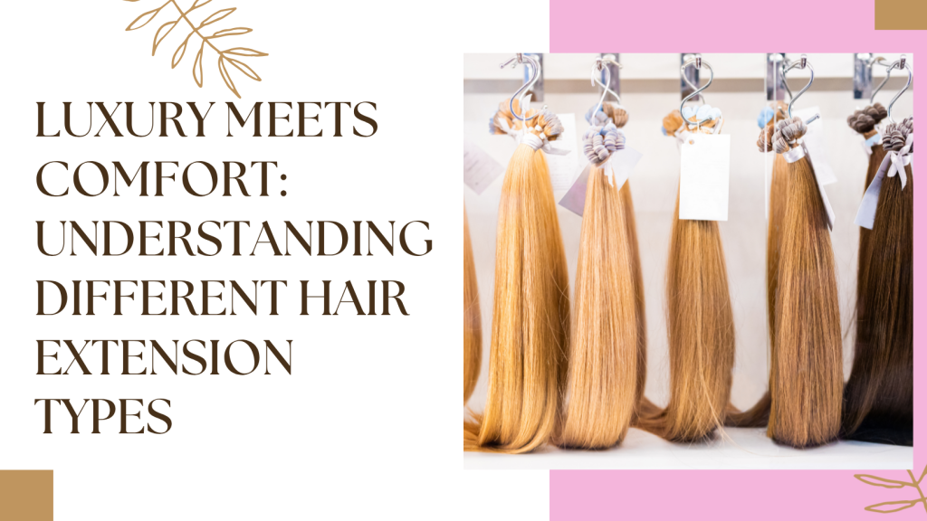 Natural Hair Extensions Abu Dhabi: Shop The Most Authentic &Amp; High-Quality Options Today 4 Luxury Meets Comfort Understanding Different Hair Extension Types