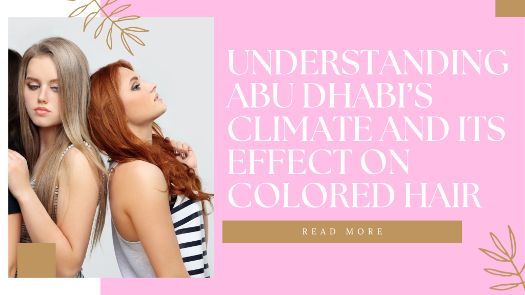 How To Maintain Colored Hair In Abu Dhabi’s Climate: Expert Care Routine 2 Understanding Abu Dhabis Climate And Its Effect On Colored Hair